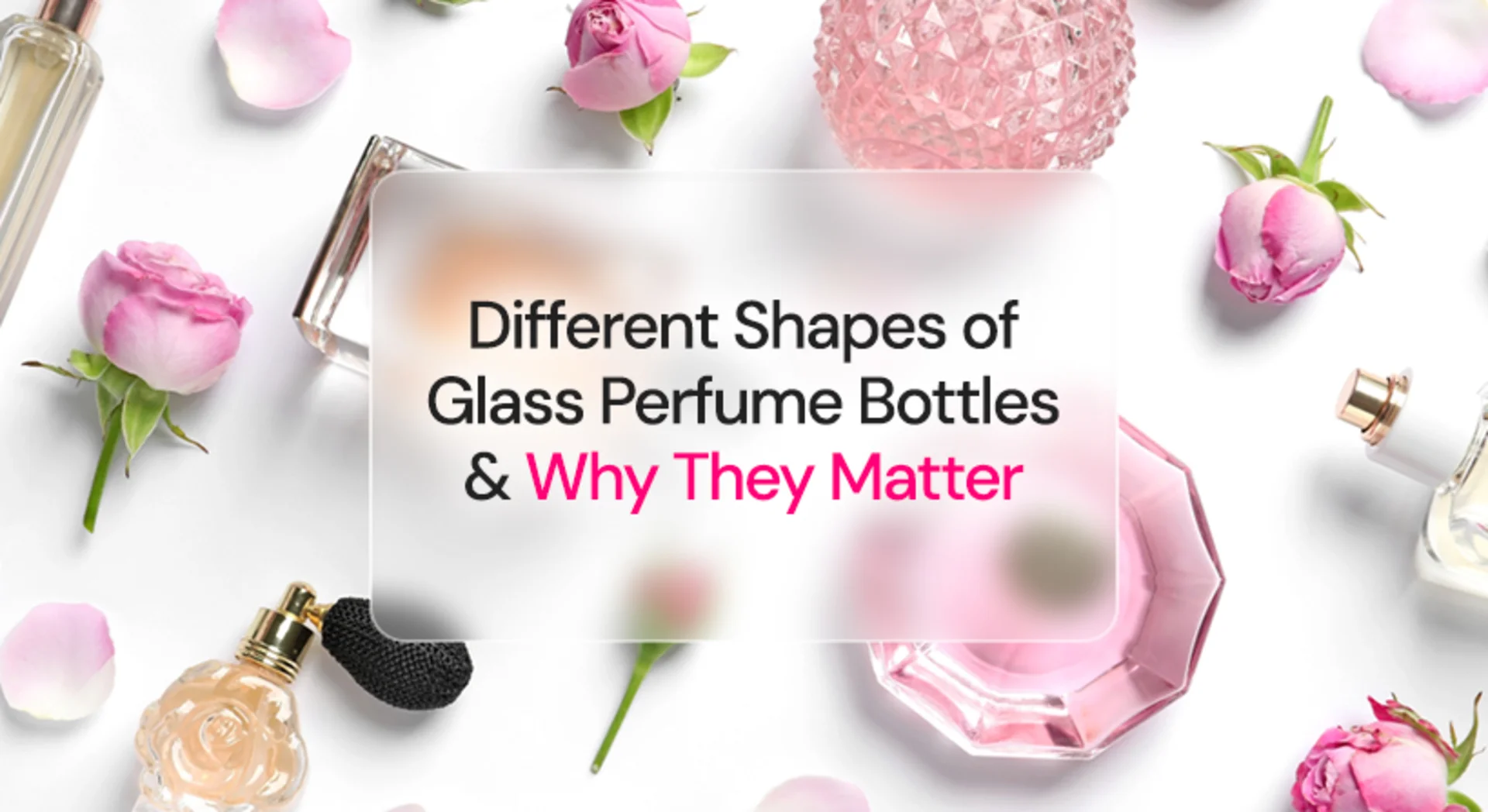 Various popular perfume bottles in different shapes and pink tones are arranged on a white background with scattered pink rose petals and flowers. Text in the center reads: Different Shapes of Glass Perfume Bottles & Why They Matter.