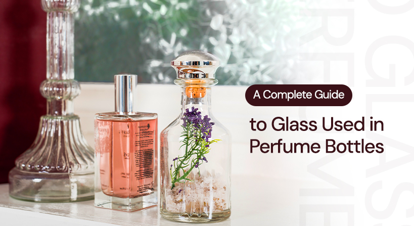 A Complete Guide to Glass Used in Perfume Bottles